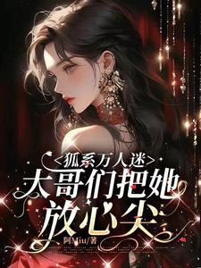 狐系萬人迷：大哥們把她放心尖