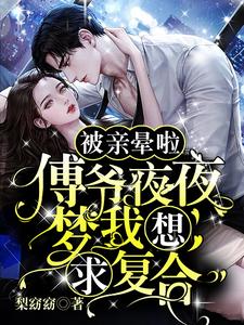 被親暈啦！傅爺夜夜夢我想求複合