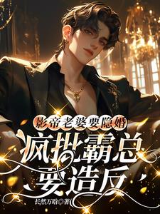 影帝老婆要隱婚，瘋批霸總要造反