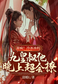 甜瘋！冷冰冰的九皇叔他晚上超會撩！