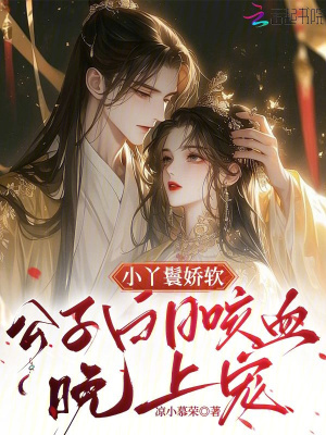 小丫鬟嬌軟，公子白日咳血晚上寵