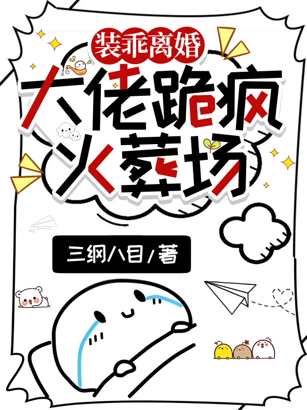 裝乖離婚，大佬跪瘋火葬場