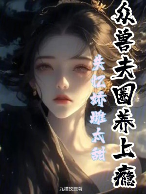 失憶嬌雌太甜，眾獸夫圈養上癮