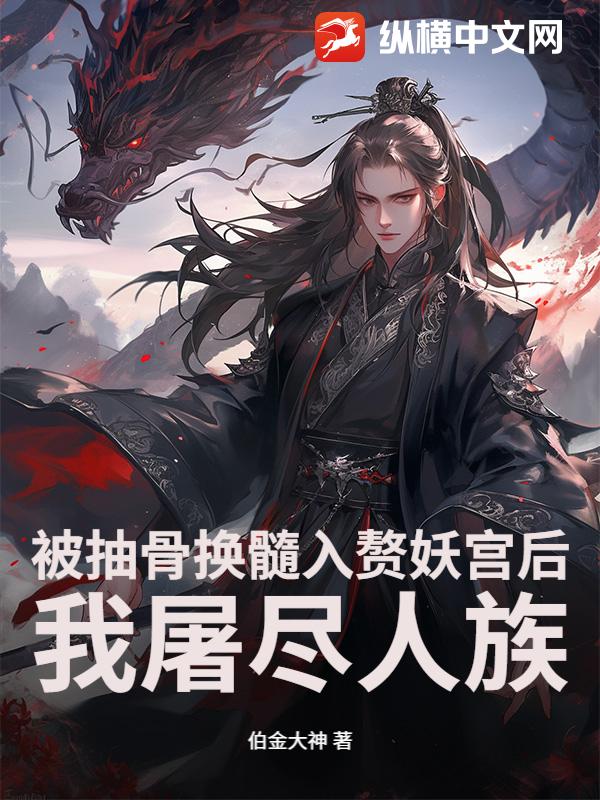 被抽骨換髓入贅妖宮後，我屠盡人族