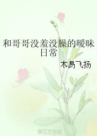 和哥哥沒羞沒臊的曖昧日常