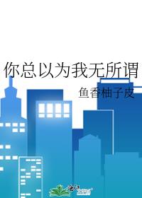 你總以為我無所謂