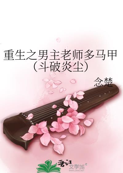 重生之男主老師多馬甲（鬥破炎塵）