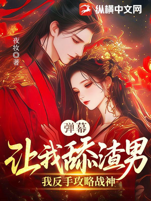 彈幕讓我舔渣男?我反手攻略戰神