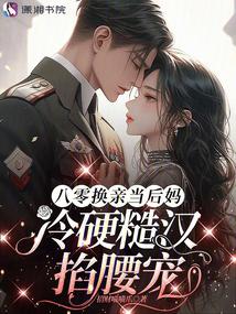 八零換親當後媽,冷硬糙漢掐腰寵