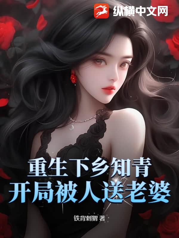 重生下鄉知青,開局被人送老婆