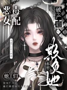 惡毒女配破産後，他們都想欺負她