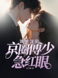 誘她深陷，京圈傅少急紅眼