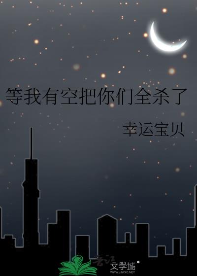 等我有空把你們全殺了
